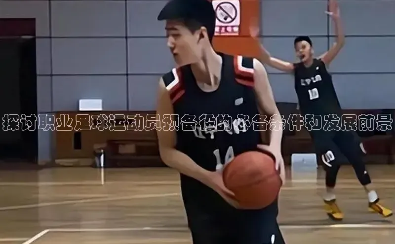 mk体育全站app歌力思探讨职业足球运动员预备役的必备条件和发展前景