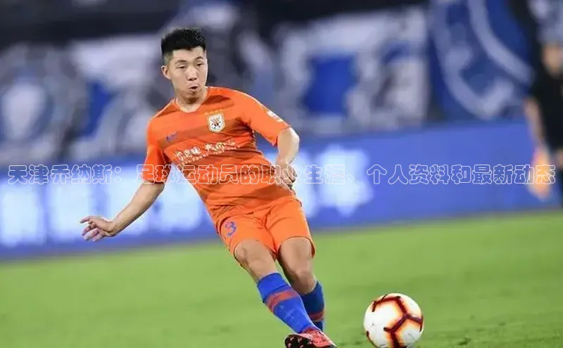 MKSPORTS体育网易天津乔纳斯：足球运动员的职业生涯、个人资料和最新动态