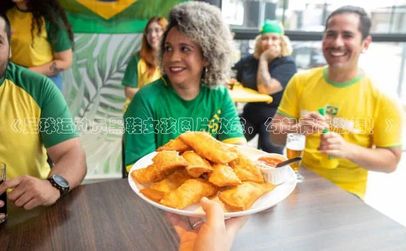 mk体育官网入口顺丰《足球运动员黑鞋女孩图片欣赏，勾起青春激情！》