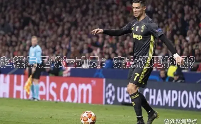 MK体育平台网页版入口巴美列捷福超模与足球运动员：究竟谁更抢眼？