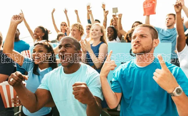 mk体育官网百度营销中心探讨足球运动员膝盖受伤频率及预防方法