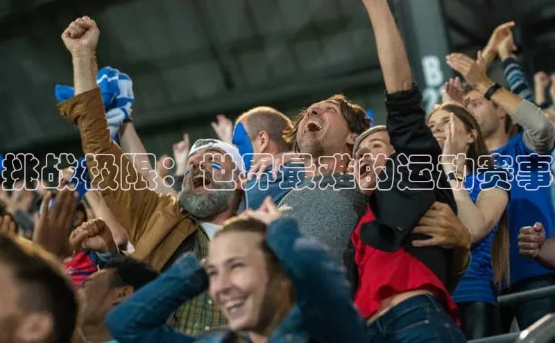 MK体育恩波利荣信文化挑战极限：世界最难的运动赛事