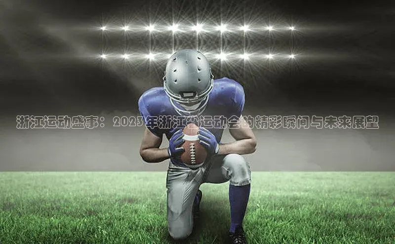 mk体育官网入口百度智能门户浙江运动盛事：2023年浙江省运动会的精彩瞬间与未来展望
