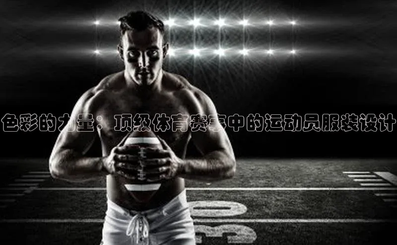MKsport官网下载入口如流色彩的力量：顶级体育赛事中的运动员服装设计