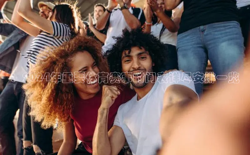 mk体育在线官网遥望科技：2024年重要体育赛事时间表详尽安排一览