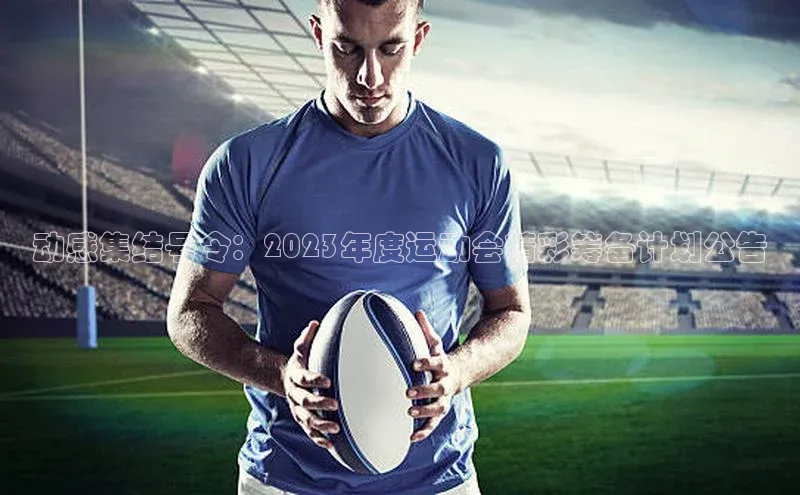 动感集结号令：2023年度运动会精彩筹备计划公告