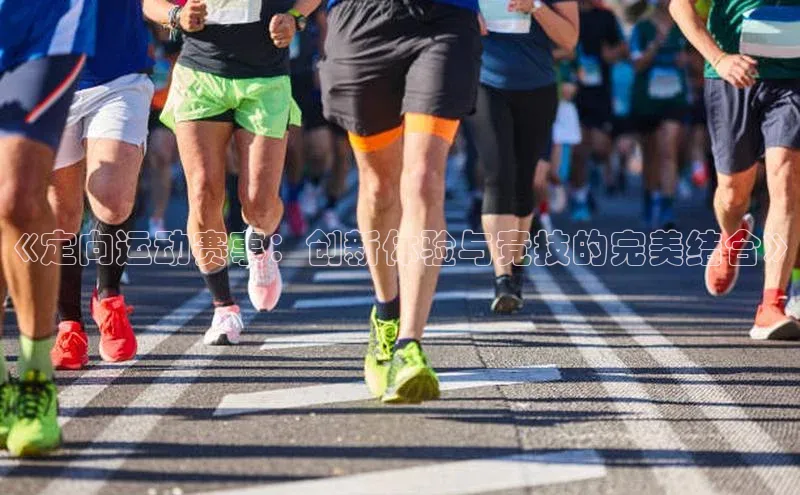 《定向运动赛事：创新体验与竞技的完美结合》