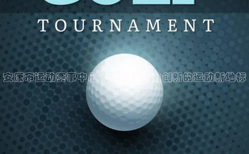 安康市运动赛事中心：展现活力与创新的运动新地标