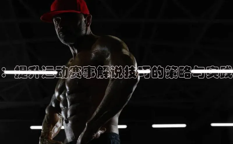 ：提升运动赛事解说技巧的策略与实践