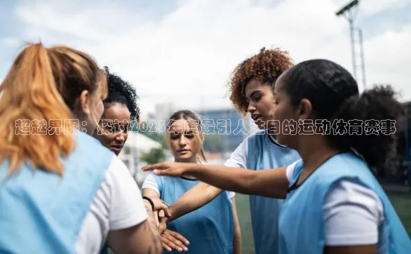 超越界限：探讨2023年度最引人注目的运动体育赛事