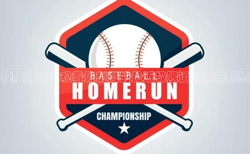 极限挑战：观看最刺激的最近极限运动赛事视频