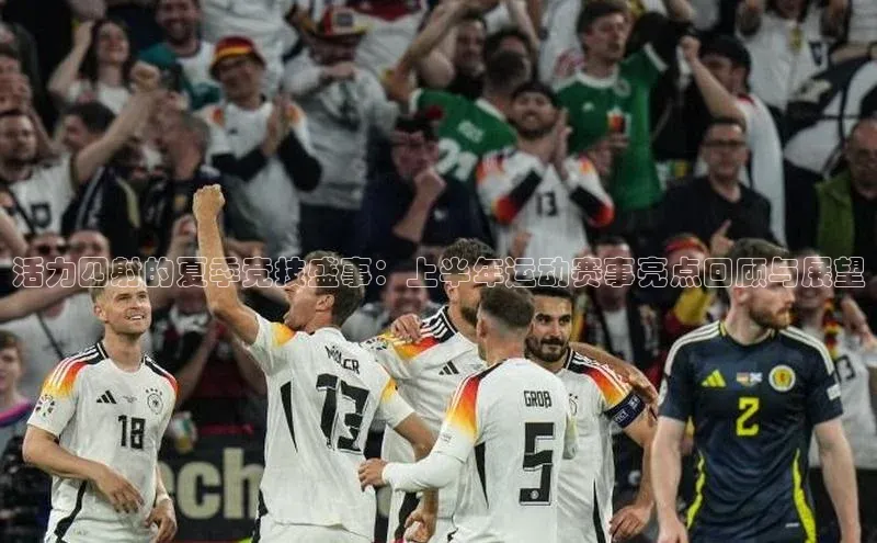 活力四射的夏季竞技盛事：上半年运动赛事亮点回顾与展望