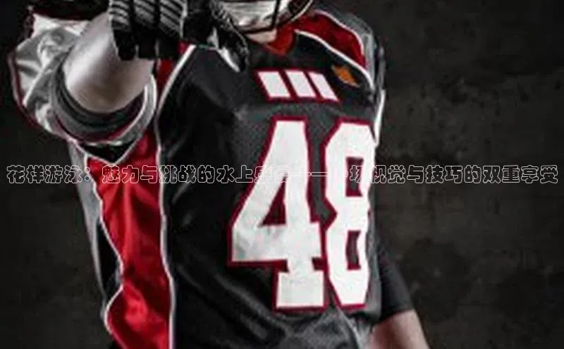 花样游泳：魅力与挑战的水上盛宴——一场视觉与技巧的双重享受