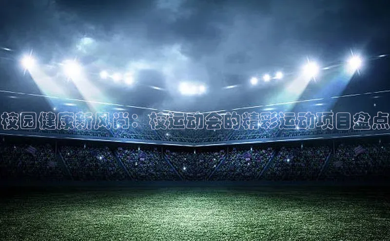 校园健康新风尚：校运动会的精彩运动项目盘点