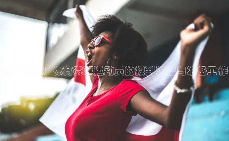 从零开始：体育赛事运动员的报到流程与准备工作