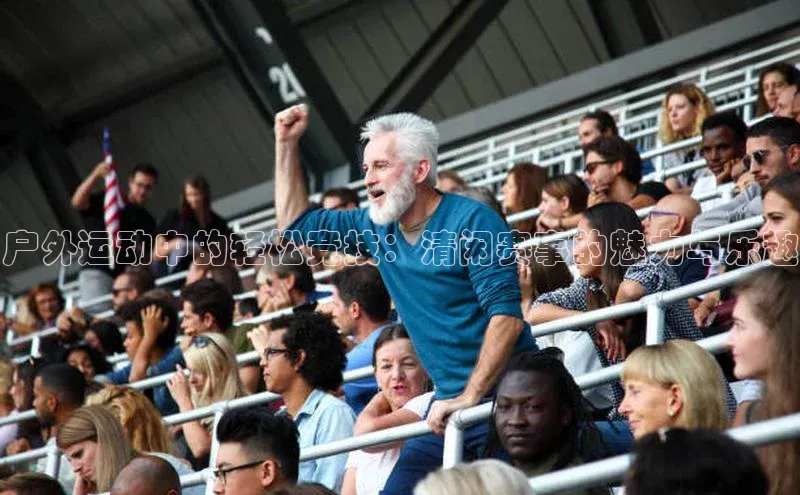 户外运动中的轻松竞技：清闲赛事的魅力与乐趣