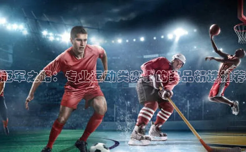冠军之路：专业运动类赛事的奖品精选推荐