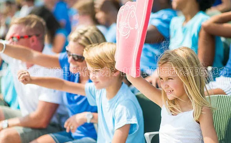 阳泉传统民俗与现代活力：山西民间运动赛事的魅力