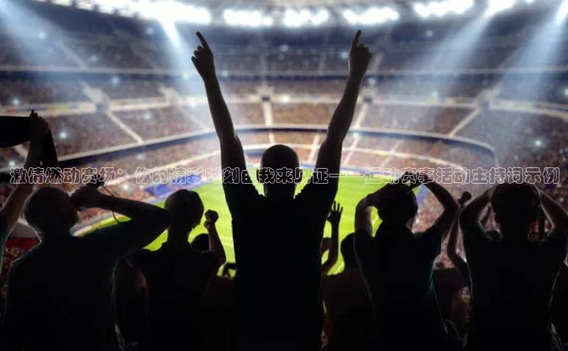 激情燃动赛场：你的精彩时刻由我来见证——运动赛事活动主持词示例