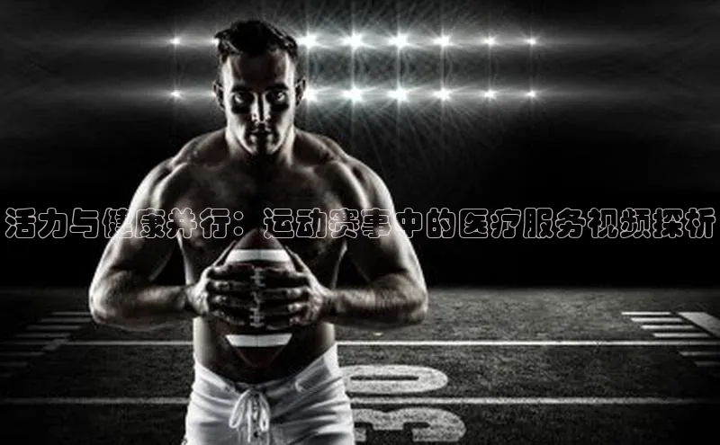 活力与健康并行：运动赛事中的医疗服务视频探析