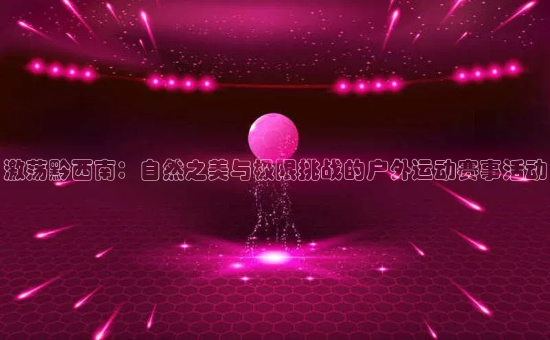 激荡黔西南：自然之美与极限挑战的户外运动赛事活动