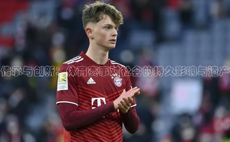 传承与创新：体育赛事对社会的持久影响与遗产