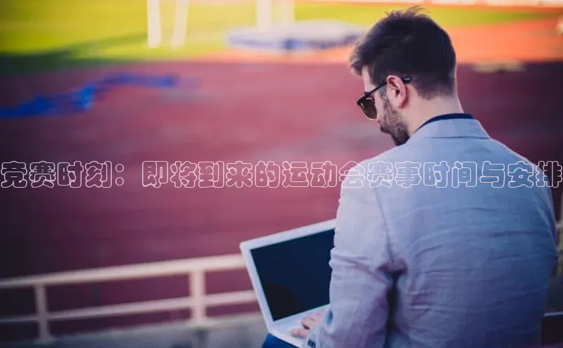 竞赛时刻：即将到来的运动会赛事时间与安排