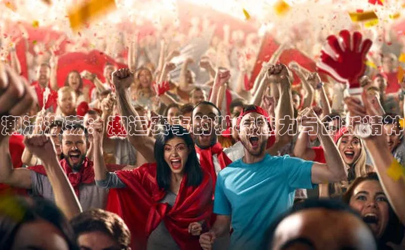 潮流激荡：潮运赛事的独特魅力与创新精神