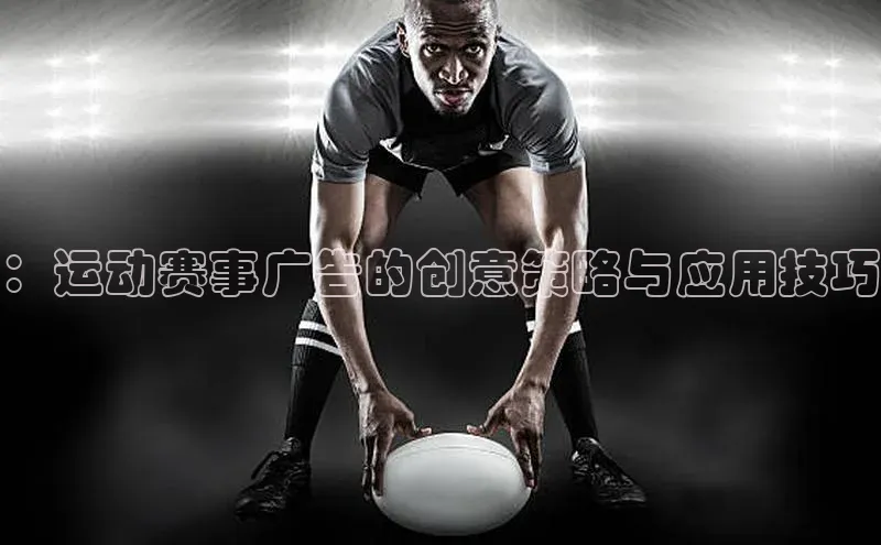 ：运动赛事广告的创意策略与应用技巧