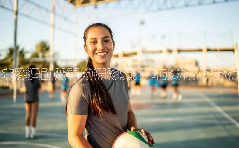 本溪运动赛事的精彩策划与成功案例分析