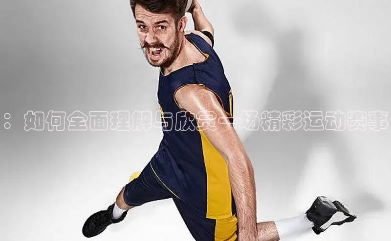 ：如何全面理解与欣赏一场精彩运动赛事