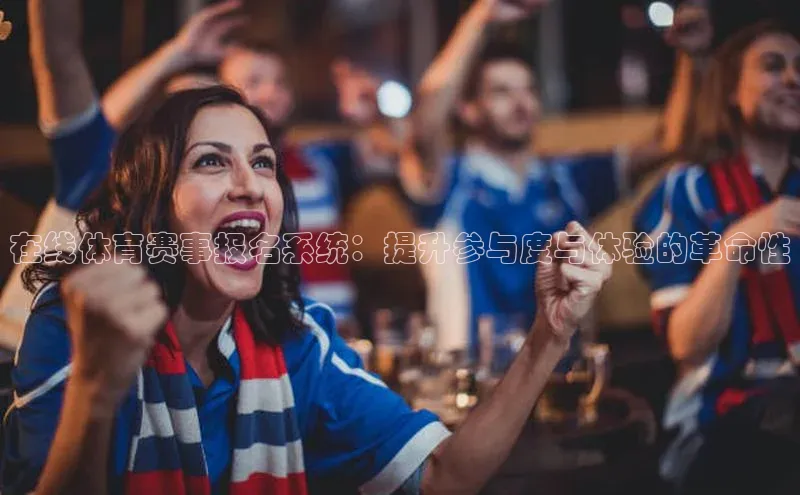 在线体育赛事报名系统：提升参与度与体验的革命性