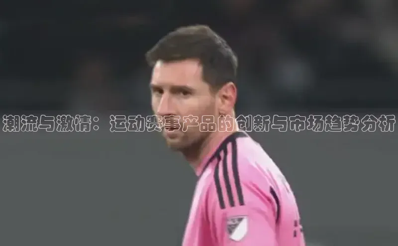 潮流与激情：运动赛事产品的创新与市场趋势分析