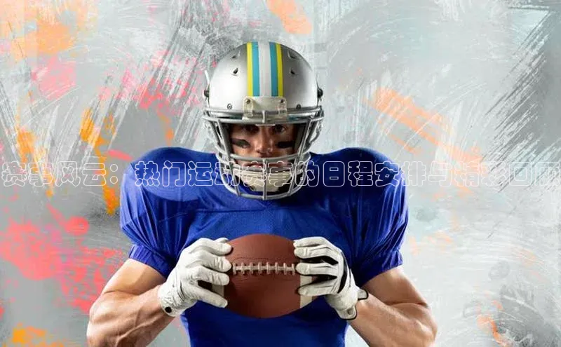赛事风云：热门运动赛事的日程安排与精彩回顾