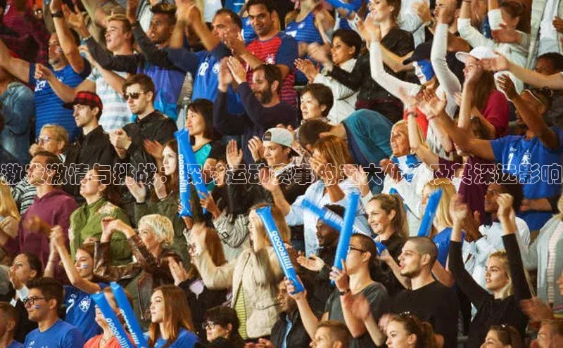 激发激情与挑战：探讨运动赛事的五大优势及其深远影响