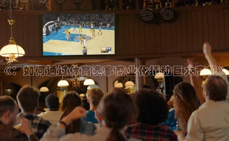 《：如何通过体育赛事商业化撬动巨大商机》