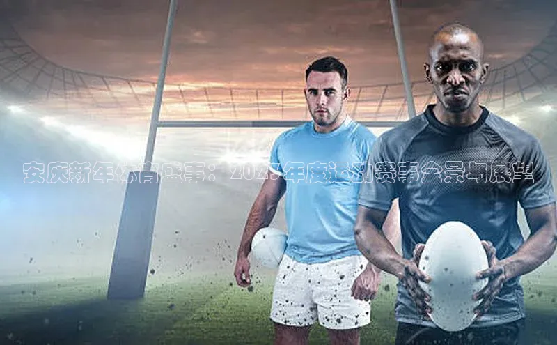 安庆新年体育盛事：2023年度运动赛事全景与展望