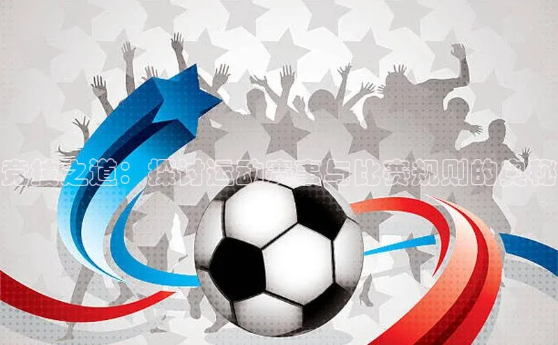 竞技之道：探讨运动赛事与比赛规则的奥秘