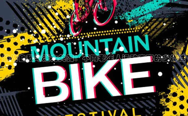 挑战自我与活力共舞：不同老年人运动赛事的多样性