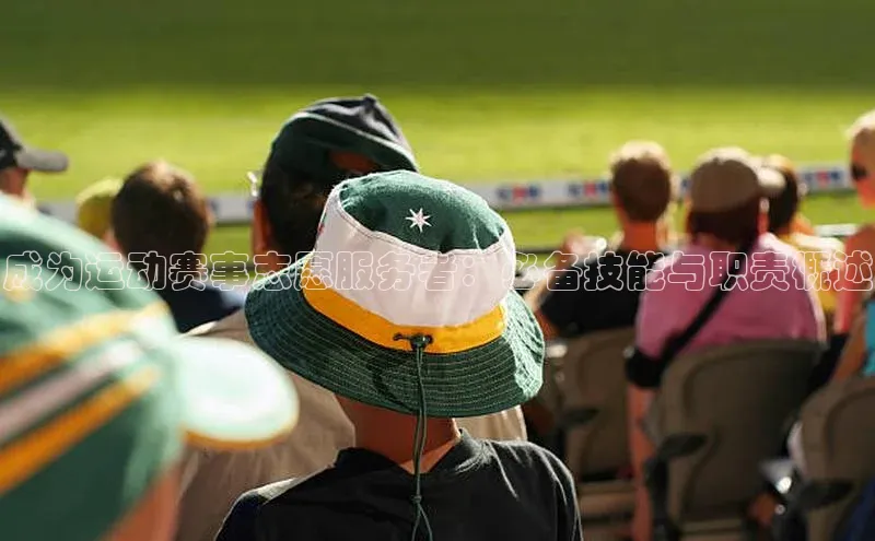 成为运动赛事志愿服务者：必备技能与职责概述