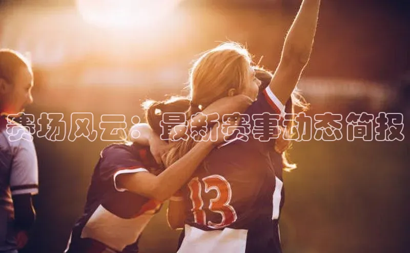 赛场风云：最新赛事动态简报