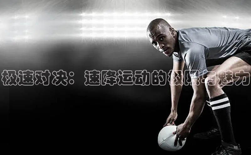 极速对决：速降运动的极限与魅力