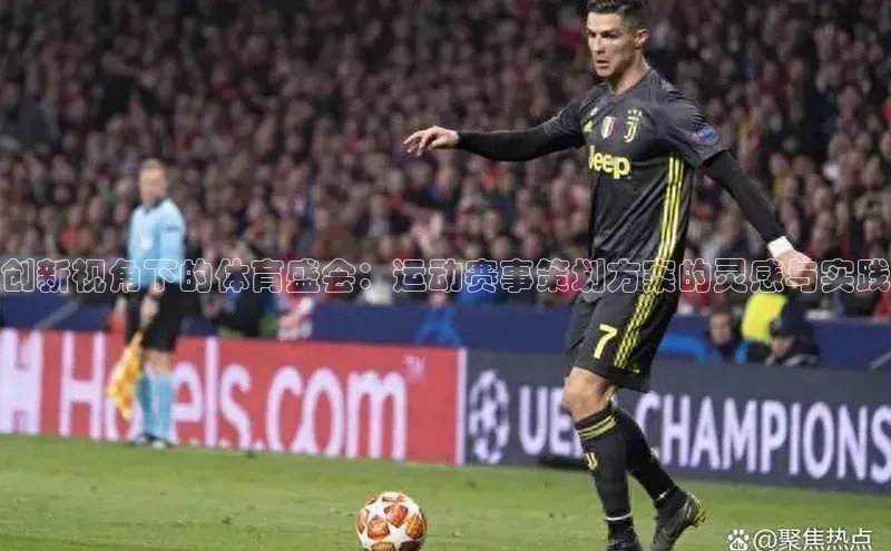 创新视角下的体育盛会：运动赛事策划方案的灵感与实践