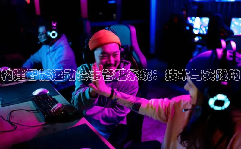 构建智能运动赛事管理系统：技术与实践的