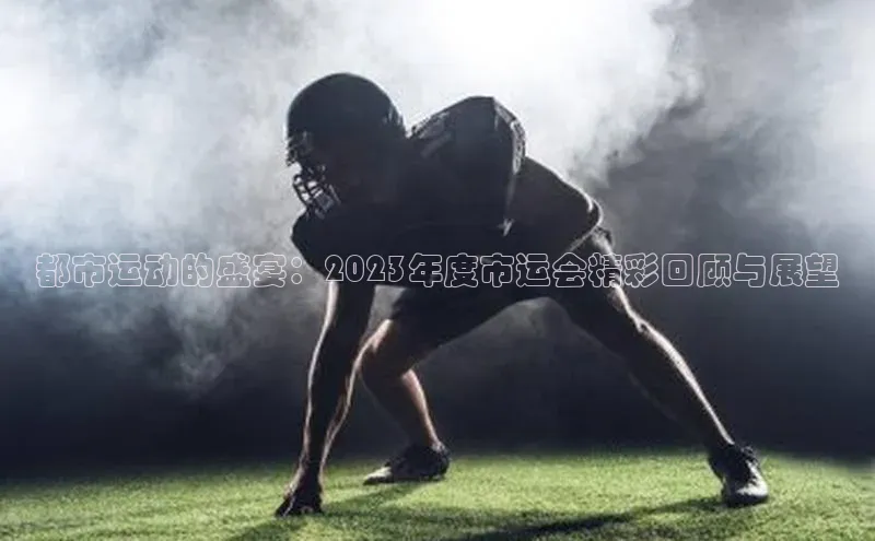 都市运动的盛宴：2023年度市运会精彩回顾与展望