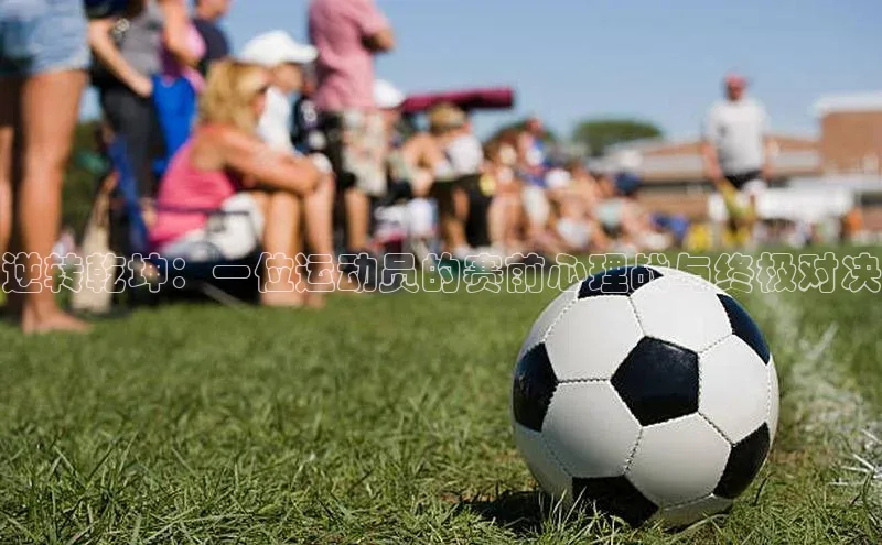 逆转乾坤：一位运动员的赛前心理战与终极对决