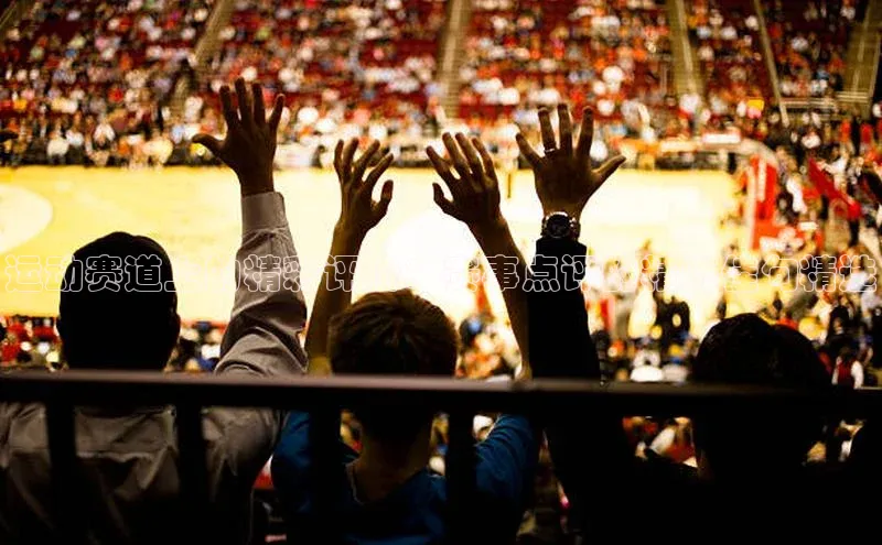 运动赛道上的精彩评价：赛事点评的精炼佳句精选