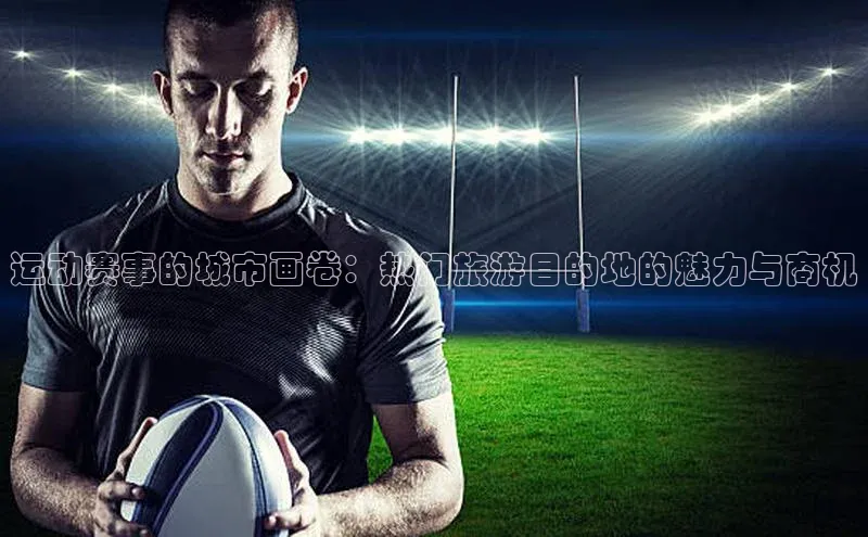 运动赛事的城市画卷：热门旅游目的地的魅力与商机