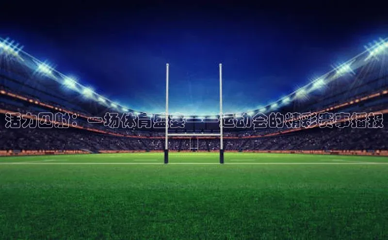 活力四射：一场体育盛宴——运动会的精彩赛事播报