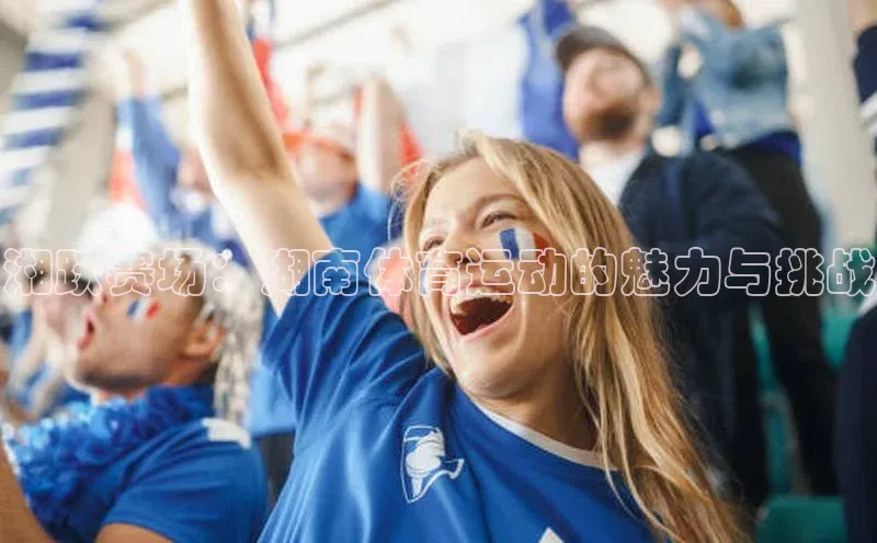 湘跃赛场：湖南体育运动的魅力与挑战